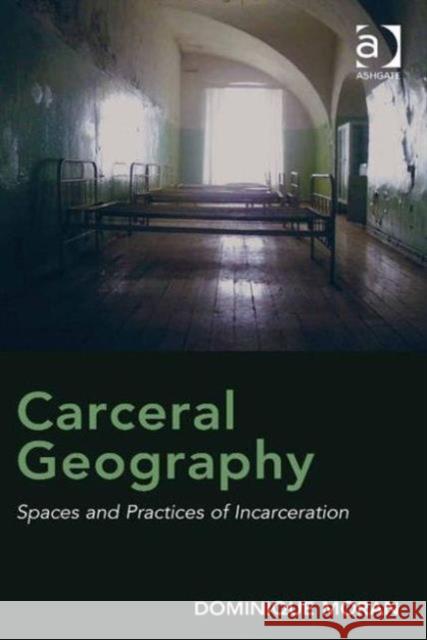 Carceral Geography: Spaces and Practices of Incarceration Dominique Moran   9781409452348 Ashgate Publishing Limited - książka