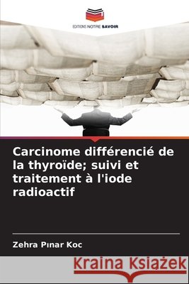 Carcinome diff?renci? de la thyro?de; suivi et traitement ? l'iode radioactif Zehra Pınar Ko? 9786209669026 Editions Notre Savoir - książka