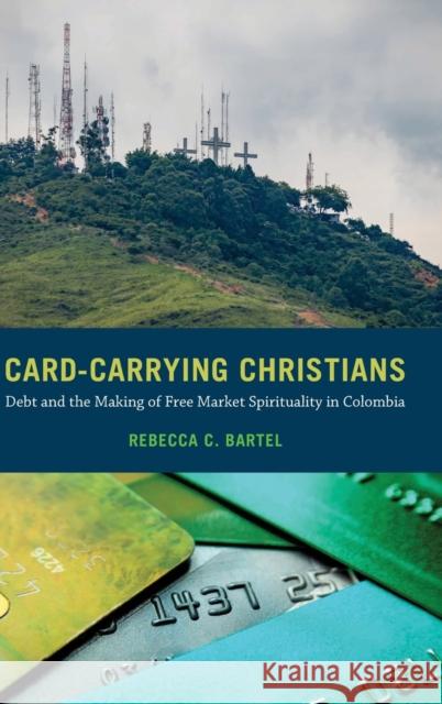 Card-Carrying Christians: Debt and the Making of Free Market Spirituality in Colombia Rebecca C. Bartel 9780520380011 University of California Press - książka