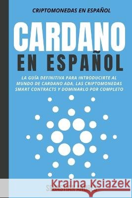 Cardano en Español: La Guía Definitiva Para Introducirte Al Mundo de Cardano ADA, Las Criptomonedas Smart Contracts Y Dominarlo Por Completo Sebastian Andres 9798201233518 W Publishing - książka