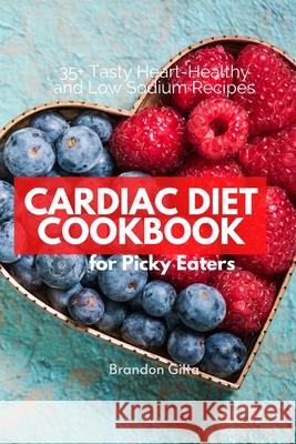 Cardiac Diet for Picky Eaters: 35+ Tasty Heart-Healthy and Low Sodium Recipes Brandon Gilta 9781087944029 IngramSpark - książka