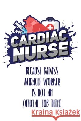 Cardiac Nurse Because Badass Miracle Worker Is Not An Official Job Title: Still searching for inexpensive nurse gift? Kirsty T. Collins 9781088857069 Independently Published - książka