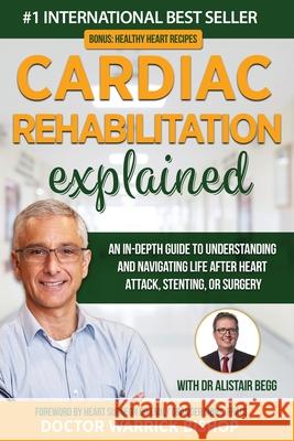 Cardiac Rehabilitation Explained: An in-Depth Guide to Understanding and Navigating Life after Heart Attack, Stenting, or Surgery Warrick Bishop Alistair Begg Emily Granger 9780645268140 Dr Warrick Bishop - książka