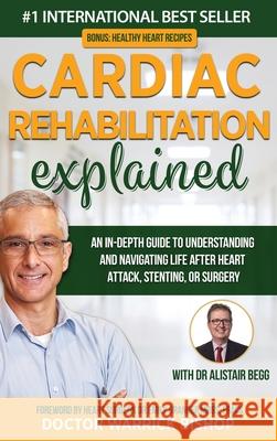 Cardiac Rehabilitation Explained: An in-Depth Guide to Understanding and Navigating Life after Heart Attack, Stenting, or Surgery Warrick Bishop Alistair Begg Emily Granger 9780645268164 Dr Warrick Bishop - książka