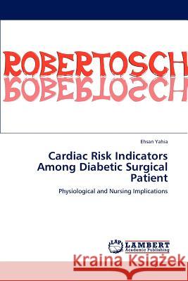 Cardiac Risk Indicators Among Diabetic Surgical Patient Ehsan Yahia   9783846510698 LAP Lambert Academic Publishing AG & Co KG - książka