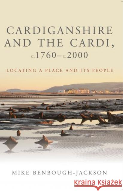 Cardiganshire and the Cardi, c.1760-c.2000 : Locating a Place and its People Benbough-Jackson, Mike 9780708323946 Studies in Welsh history - książka