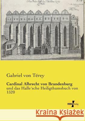 Cardinal Albrecht von Brandenburg: und das Halle´sche Heiligthumsbuch von 1520 Gabriel Von Térey 9783956106880 Vero Verlag - książka