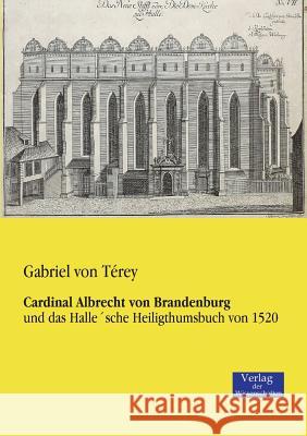 Cardinal Albrecht von Brandenburg: und das Halle'sche Heiligthumsbuch von 1520 Gabriel Von Térey 9783957001184 Vero Verlag - książka