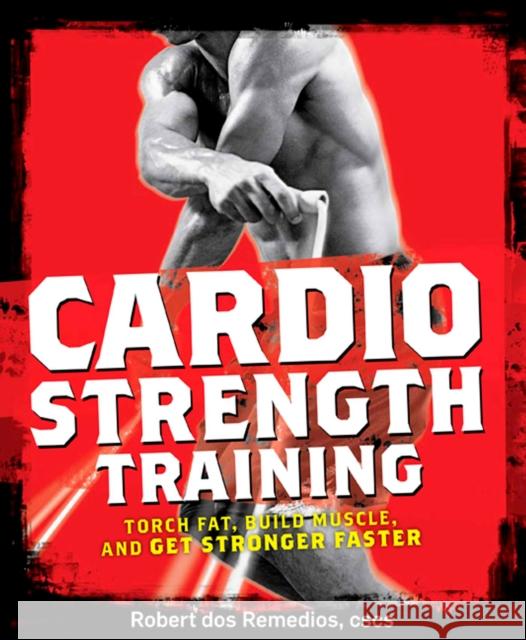 Cardio Strength Training: Torch Fat, Build Muscle, and Get Stronger Faster Robert Dos Remedios 9781605296555  - książka