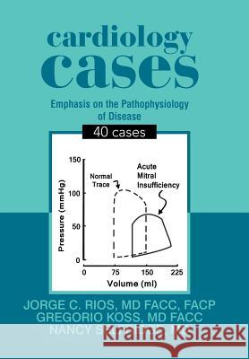 Cardiology Cases: 40 Cases Facc Facp Rios, MD, Facc Gregorio Koss, MD, Nancy Selfridge 9781984531193 Xlibris Us - książka
