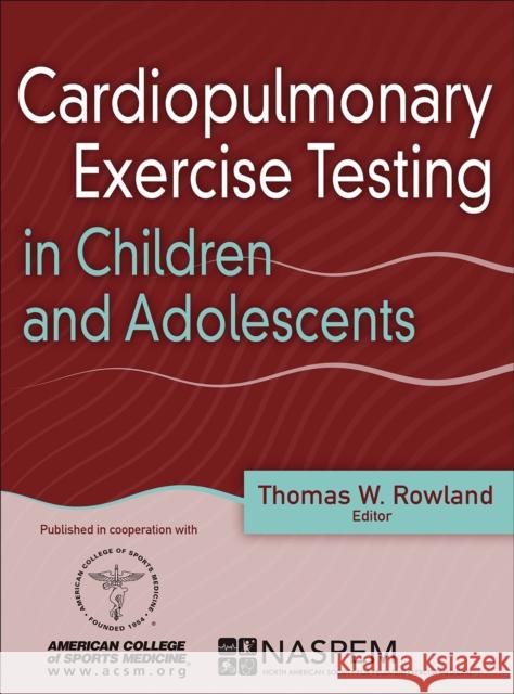 Cardiopulmonary Exercise Testing in Children and Adolescents Thomas Rowland American College of Sports Medicine      North American Society for Pediatric Exe 9781492544470 Human Kinetics Publishers - książka