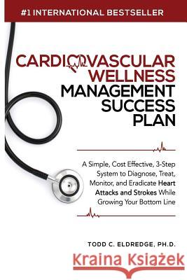 Cardiovascular Wellness Management Success Plan: A Simple, Cost Effective 3-Step System to Diagnose, Treat, Monitor and Eradicate Heart Attacks and St Todd Eldredge 9781644672044 Healthy Heart Consulting - książka