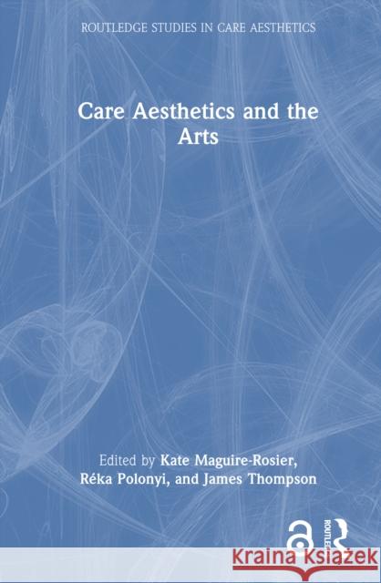 Care Aesthetics and the Arts Kate Maguire-Rosier R?ka Polonyi James Thompson 9781032870939 Routledge - książka