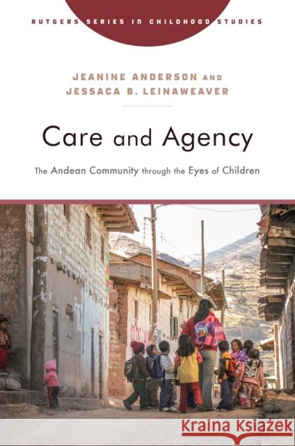 Care and Agency: The Andean Community Through the Eyes of Children Jeanine Anderson Jessaca B. Leinaweaver 9781978840737 Rutgers University Press - książka