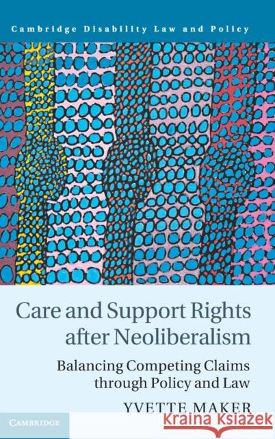 Care and Support Rights After Neoliberalism: Balancing Competing Claims Through Policy and Law Maker, Yvette 9781108485203 Cambridge University Press - książka