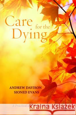 Care for the Dying: A Practical and Pastoral Guide Andrew Davison Sioned Evans 9781625648020 Cascade Books - książka