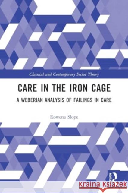 Care in the Iron Cage: A Weberian Analysis of Failings in Care Rowena Slope 9781032182957 Routledge - książka