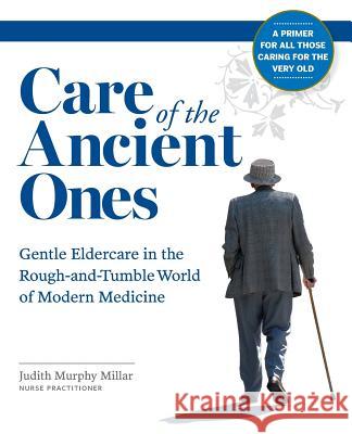 Care of the Ancient Ones: Gentle Eldercare in the Rough-and-Tumble World of Modern Medicine Millar, Judith Murphy 9780692715529 Pinerock Publishing - książka