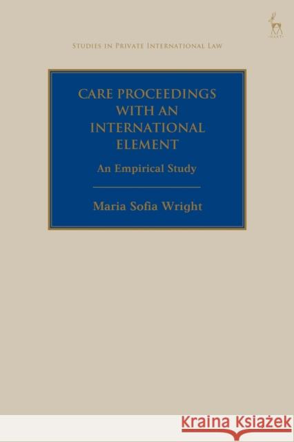 Care Proceedings with an International Element: An Empirical Study Dr Maria Sofia (Practising English Solicitor, UK) Wright 9781509977307 Hart Publishing - książka