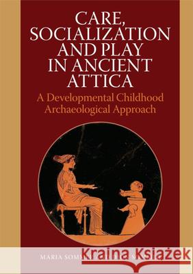Care, Socialization and Play in Ancient Attica: A Developmental Childhood Archaeological Approach Dion Sommer Maria Sommer 9788771242973 Aarhus Universitetsforlag - książka