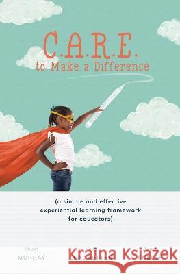 C.A.R.E. to Make a Difference: A Simple and Effective Experiential Learning Framework for Educators Agnes Koller, Stuart Murray, Ross Leadbetter 9781778208119 Ihubcollective - książka