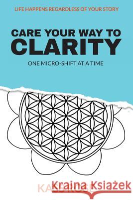 CARE Your Way to Clarity: One micro-shift at a time Rose, Kass 9781944335847 Aviva Publishing - książka