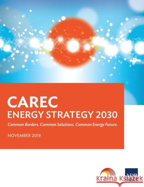 CAREC Energy Strategy 2030: Common Borders. Common Solutions. Common Energy Future Asian Development Bank 9789292618582 Asian Development Bank - książka