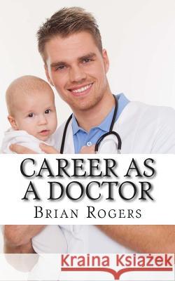 Career As a Doctor: What They Do, How to Become One, and What the Future Holds! Rogers, Brian 9781490986296 Createspace - książka