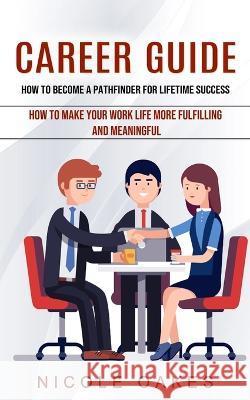 Career Guide: How to Become a Pathfinder for Lifetime Success (How to Make Your Work Life More Fulfilling and Meaningful) Nicole Oakes   9781774855898 Andrew Zen - książka