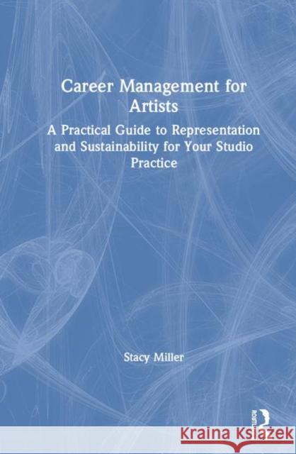 Career Management for Artists: A Practical Guide to Representation and Sustainability for Your Studio Practice Stacy Miller 9781138335202 Routledge - książka