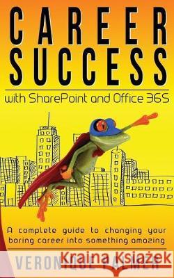 Career Success with SharePoint and Office 365: A complete to changing your boring career into something amazing Palmer, Veronique 9781718947504 Createspace Independent Publishing Platform - książka