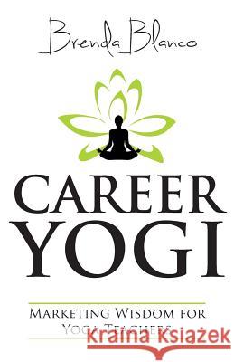 Career Yogi: Marketing Wisdom for Yoga Teachers Brenda Blanco 9781492722601 Createspace - książka