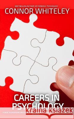 Careers In Psychology: A Guide To Careers In Clinical Psychology, Forensic Psychology, Business Psychology and More Connor Whiteley 9781915551399 Cgd Publishing - książka