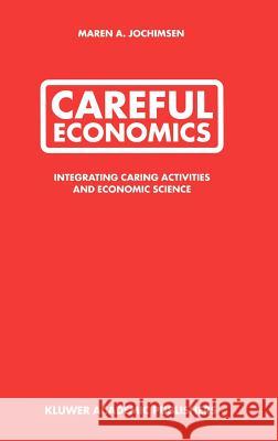 Careful Economics: Integrating Caring Activities and Economic Science Jochimsen, Maren A. 9781402074677 Kluwer Academic Publishers - książka