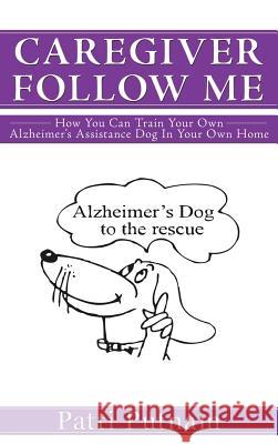 Caregiver Follow Me: How You Can Train Your Own Alzheimer's Assistance Dog in Your Own Home Putnam, Patti 9781477262238 Authorhouse - książka