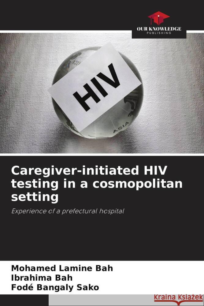 Caregiver-initiated HIV testing in a cosmopolitan setting Bah, Mohamed Lamine, Bah, Ibrahima, Sako, Fodé Bangaly 9786204633336 Our Knowledge Publishing - książka