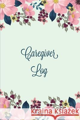 Caregiver Log: Record & Monitor Daily Care Information Journal, Keep Track Of Medical & Health Appointments, Activites Details Notes, Amy Newton 9781649442260 Amy Newton - książka