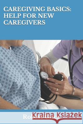 Caregiving Basics: Help for New Caregivers Robert Grice 9781701879515 Independently Published - książka