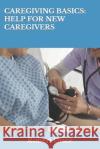 Caregiving Basics: Help for New Caregivers Robert Grice 9781701879515 Independently Published
