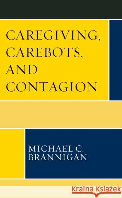 Caregiving, Carebots, and Contagion Michael C. Brannigan 9781793649188 Lexington Books - książka