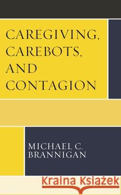 Caregiving, Carebots, and Contagion Michael C. Brannigan 9781793649201 Lexington Books - książka