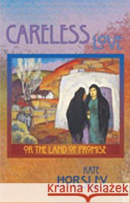 Careless Love: Or the Land of Promise Kate Horsley 9780826330161 University of New Mexico Press - książka
