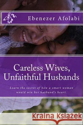 Careless Wives, Unfaithful Husbands: Learn the Secret of How a Smart Woman Would Win Her Husband's Heart. Ebenezer Afolabi 9781537441818 Createspace Independent Publishing Platform - książka