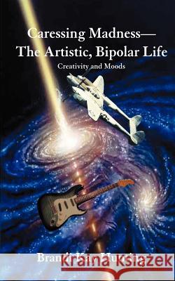 Caressing Madness--The Artistic, Bipolar Life: Creativity and Moods Hunting, Brandi Kay 9780595345236 iUniverse - książka