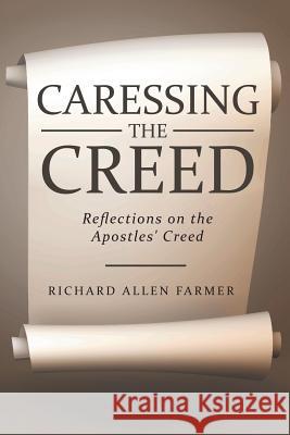 Caressing the Creed: Reflections on the Apostles' Creed Richard Allen Farmer 9781512723977 WestBow Press - książka