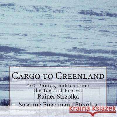 Cargo to Greenland: 207 Photographies from the Iceland Project Rainer Strzolka Susanne Engelmann Strzolka 9781497391529 Createspace - książka