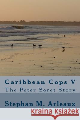 Caribbean Cops V: The Peter Soret Story Stephan M. Arleaux 9781494370404 Createspace - książka