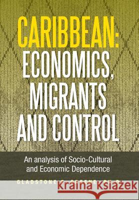 Caribbean: Economics, Migrants and Control: An Analysis of Socio-Cultural and Economic Dependence Greene, Gladstone F. 9781483604534 Xlibris Corporation - książka