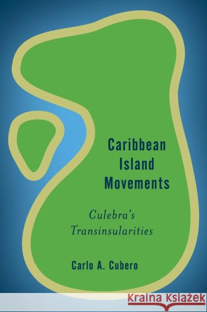 Caribbean Island Movements: Culebra's Transinsularities Cubero, Carlo A. 9781783488353 Rowman & Littlefield International - książka