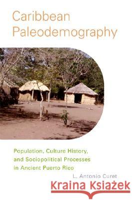 Caribbean Paleodemography : Population, Culture History, and Sociopolitical Processes in Ancient Puerto Rico L. Antonio Curet 9780817314613 University Alabama Press - książka